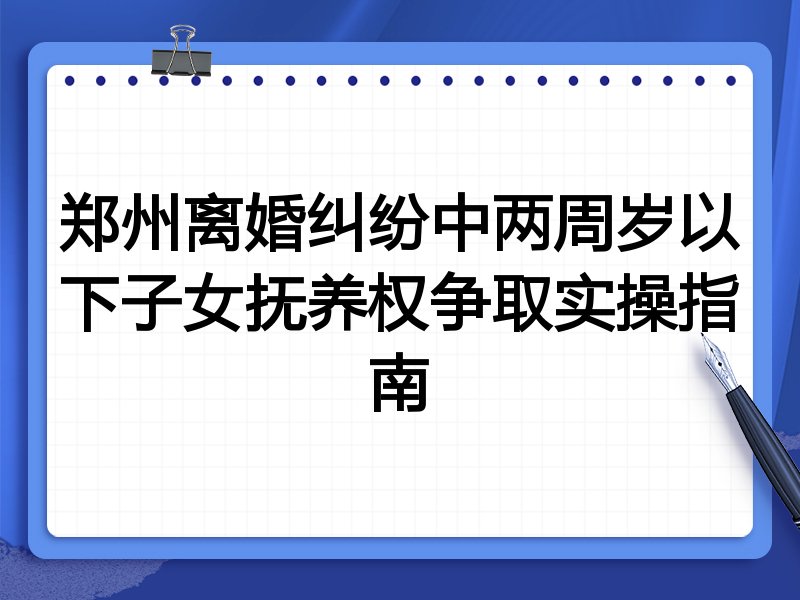 郑州离婚纠纷中两周岁以下子女抚养权争取实操指南