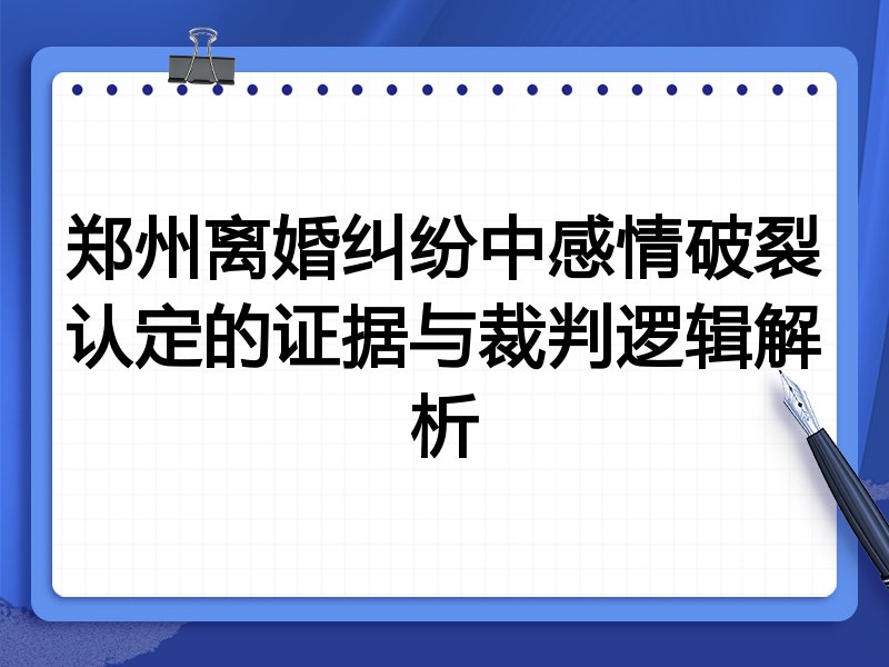 郑州离婚纠纷中感情破裂认定的证据与裁判逻辑解析