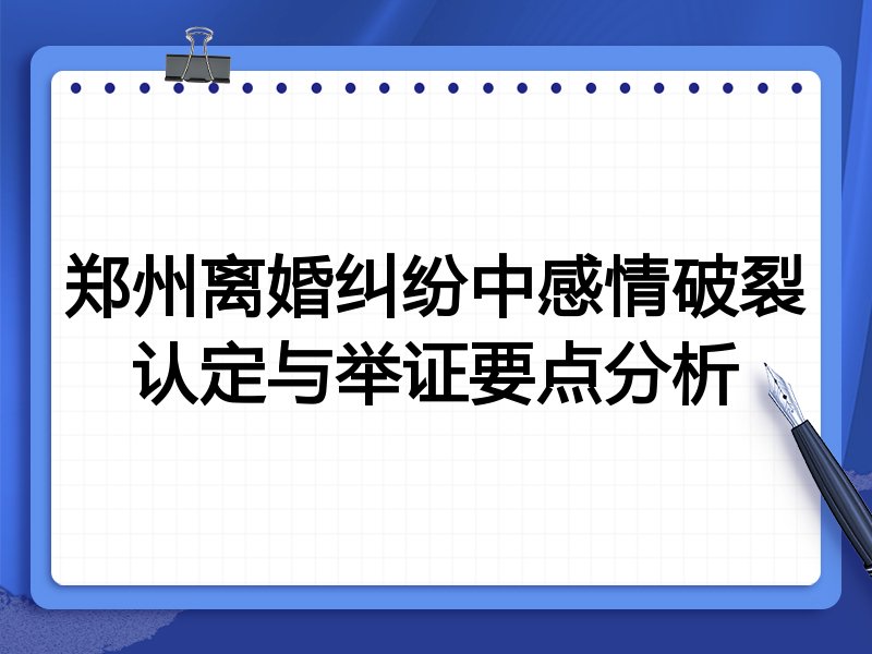 郑州离婚纠纷中感情破裂认定与举证要点分析