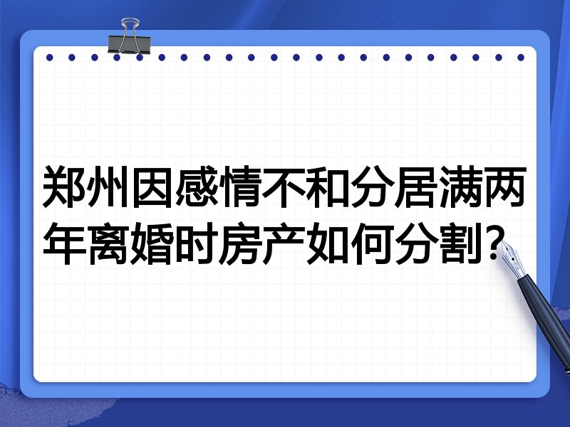 郑州因感情不和分居满两年离婚时房产如何分割?