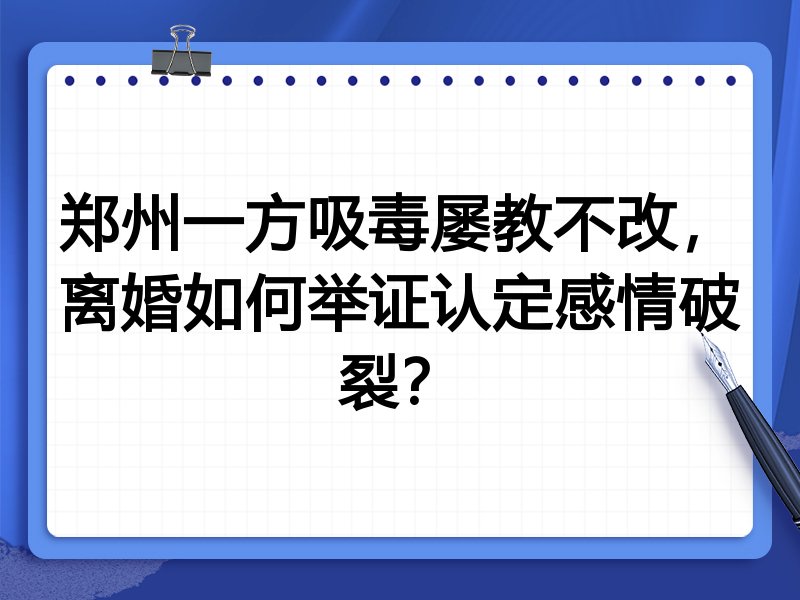 郑州一方吸毒屡教不改,离婚如何举证认定感情破裂?