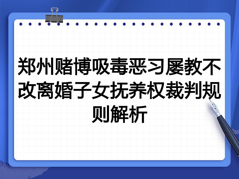 郑州赌博吸毒恶习屡教不改离婚子女抚养权裁判规则解析