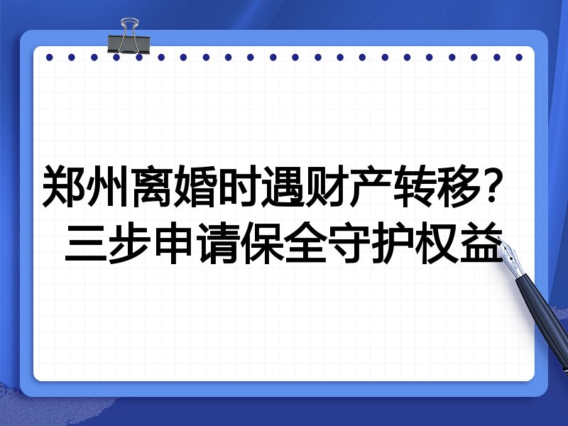 郑州离婚时遇财产转移？三步申请保全守护权益