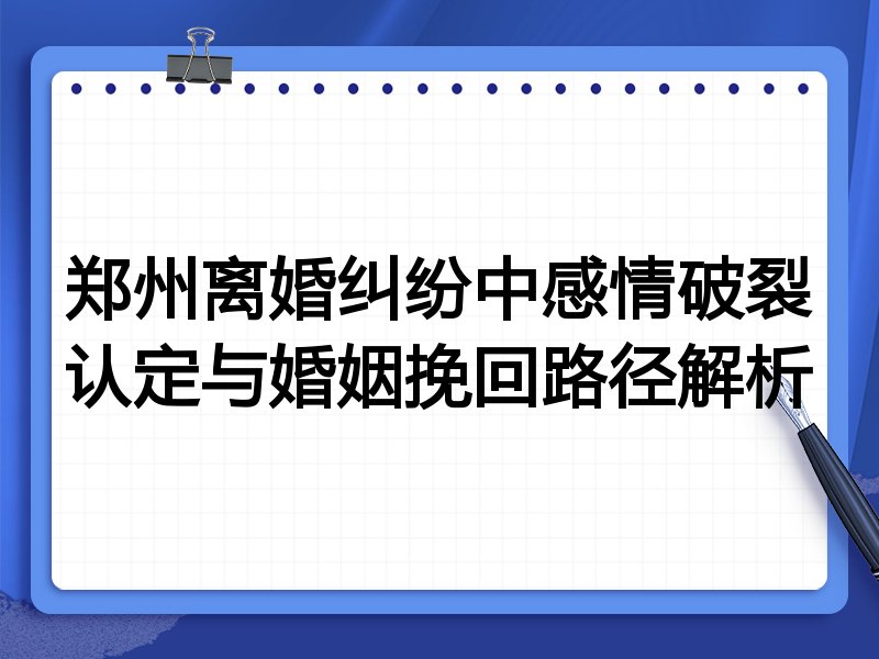 郑州离婚纠纷中感情破裂认定与婚姻挽回路径解析
