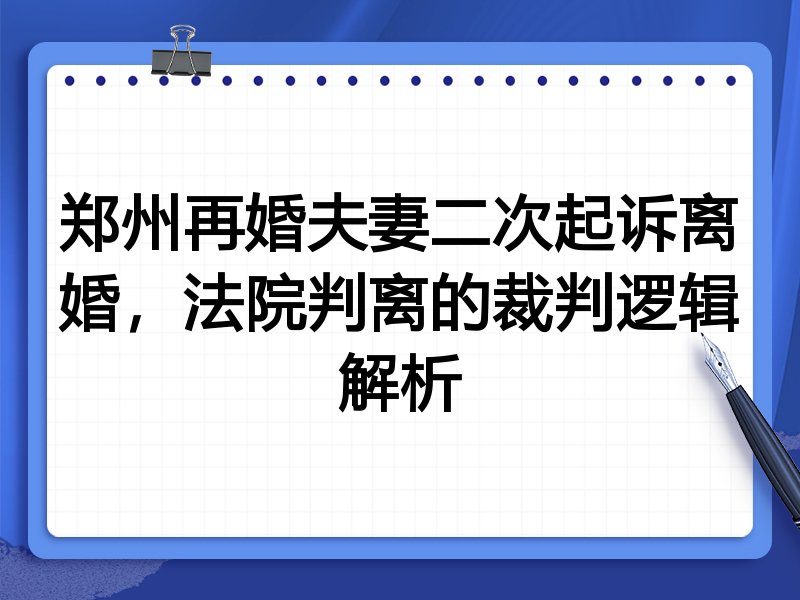 郑州再婚夫妻二次起诉离婚,法院判离的裁判逻辑解析