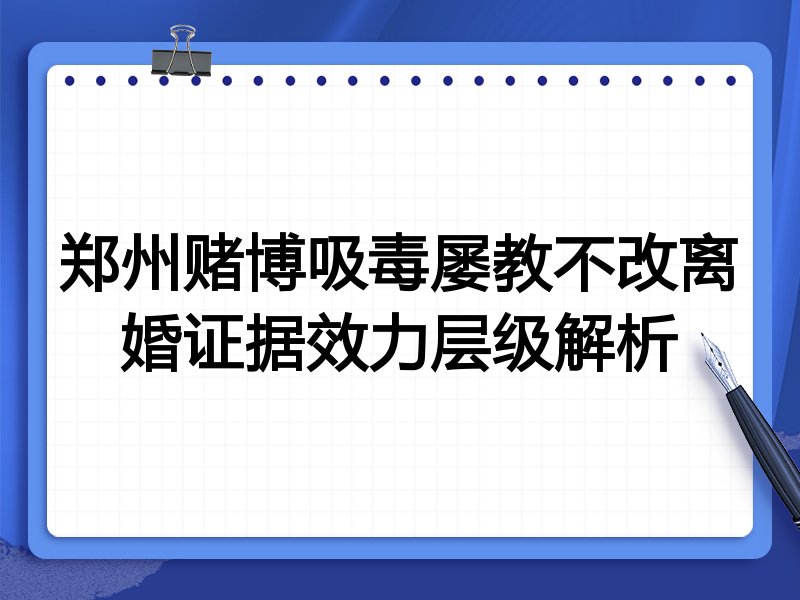 郑州赌博吸毒屡教不改离婚证据效力层级解析