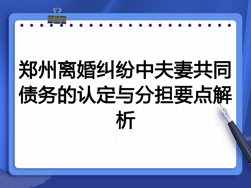 郑州离婚纠纷中夫妻共同债务的认定与分担要点解析