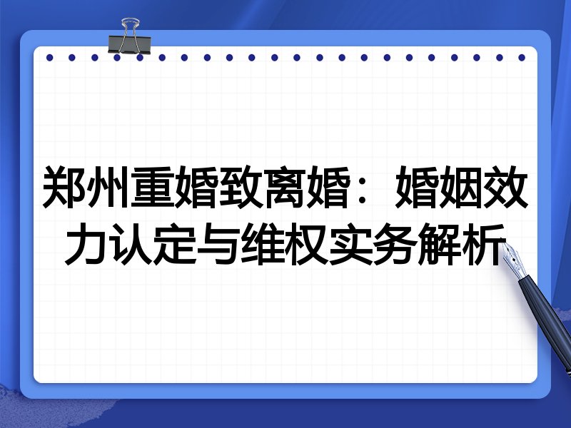 郑州重婚致离婚:婚姻效力认定与维权实务解析