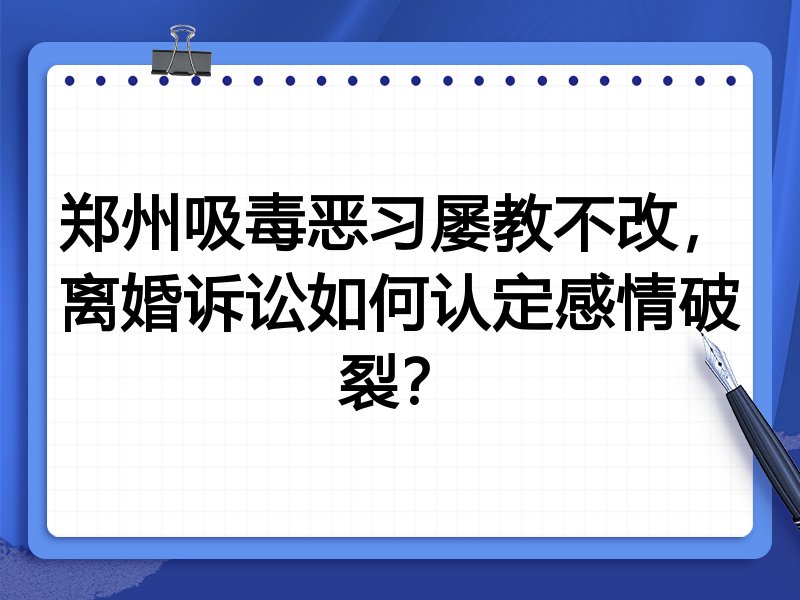 郑州吸毒恶习屡教不改,离婚诉讼如何认定感情破裂?