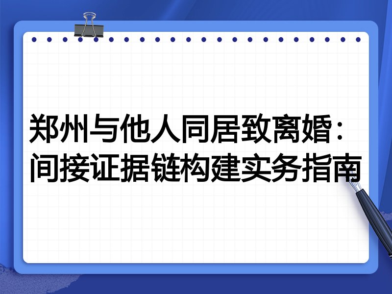 郑州与他人同居致离婚:间接证据链构建实务指南