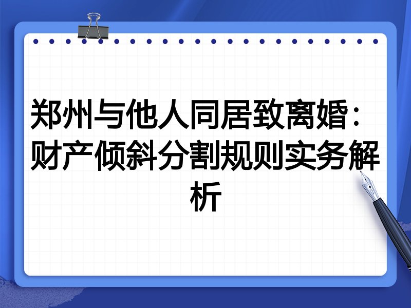 郑州与他人同居致离婚:财产倾斜分割规则实务解析