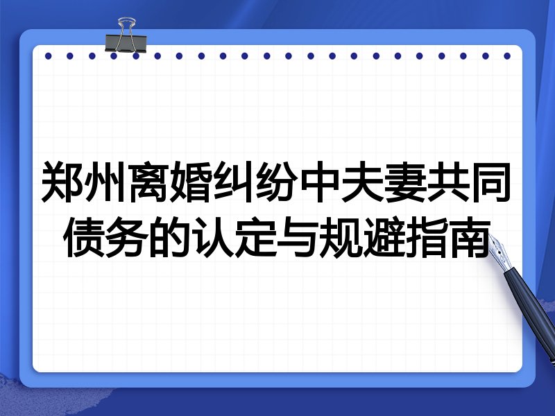 郑州离婚纠纷中夫妻共同债务的认定与规避指南