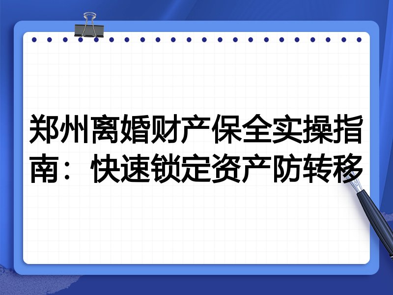 郑州离婚财产保全实操指南:快速锁定资产防转移