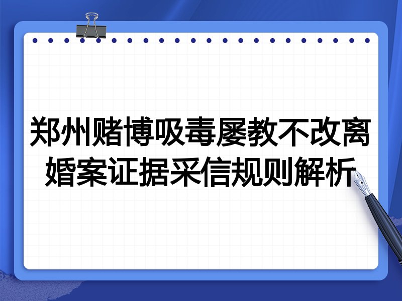郑州赌博吸毒屡教不改离婚案证据采信规则解析