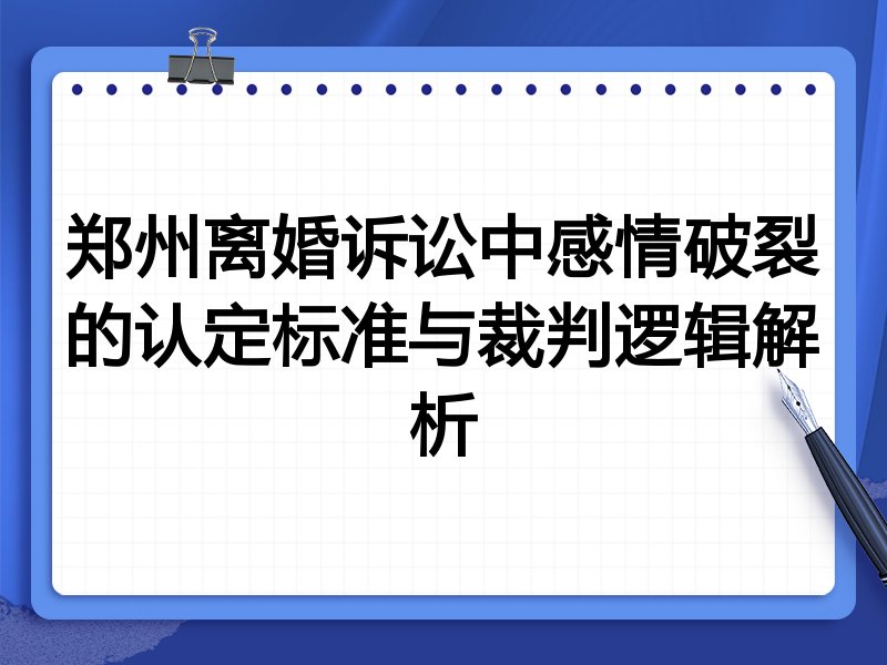郑州离婚诉讼中感情破裂的认定标准与裁判逻辑解析