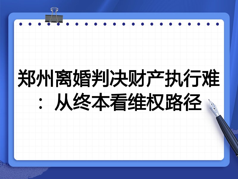 郑州离婚判决财产执行难：从终本看维权路径