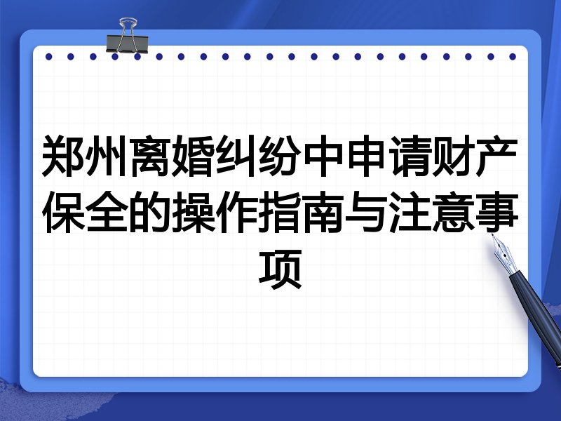 郑州离婚纠纷中申请财产保全的操作指南与注意事项