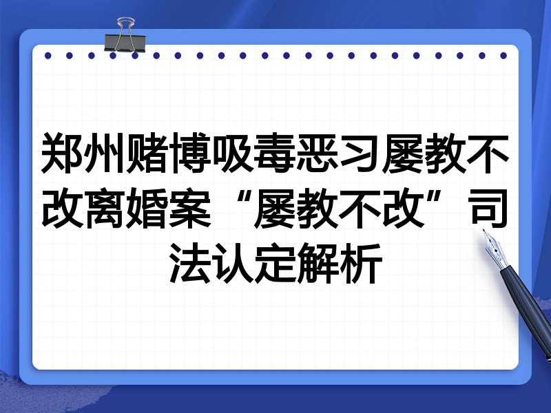 郑州赌博吸毒恶习屡教不改离婚案“屡教不改”司法认定解析