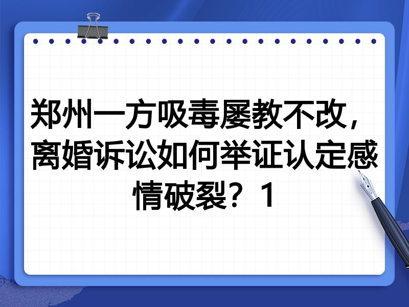 郑州一方吸毒屡教不改,离婚诉讼如何举证认定感情破裂?1