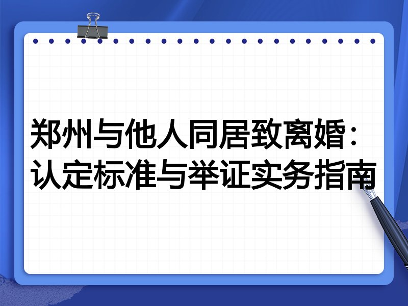 郑州与他人同居致离婚：认定标准与举证实务指南