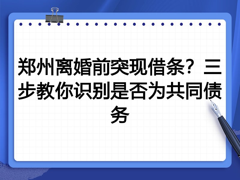 郑州离婚前突现借条?三步教你识别是否为共同债务