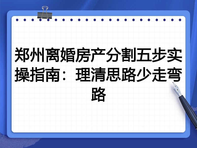 郑州离婚房产分割五步实操指南：理清思路少走弯路