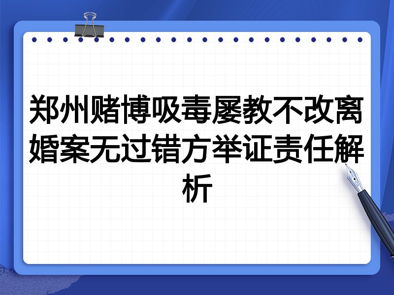 郑州赌博吸毒屡教不改离婚案无过错方举证责任解析