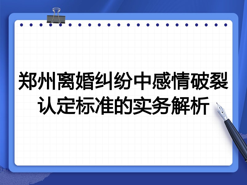郑州离婚纠纷中感情破裂认定标准的实务解析