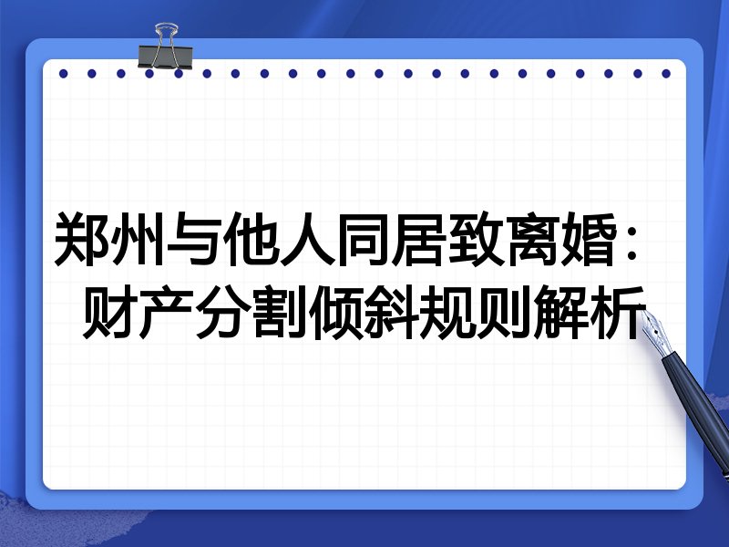 郑州与他人同居致离婚:财产分割倾斜规则解析