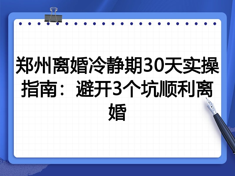 郑州离婚冷静期30天实操指南:避开3个坑顺利离婚