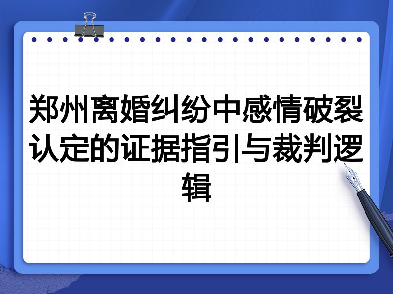 郑州离婚纠纷中感情破裂认定的证据指引与裁判逻辑