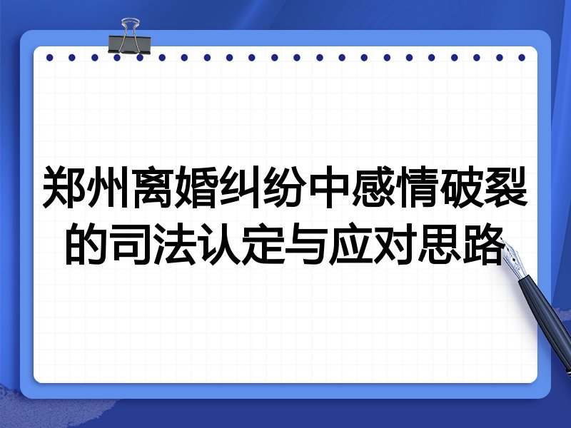郑州离婚纠纷中感情破裂的司法认定与应对思路