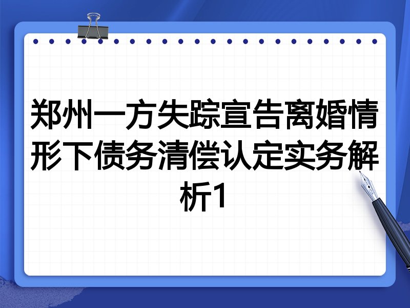 郑州一方失踪宣告离婚情形下债务清偿认定实务解析1