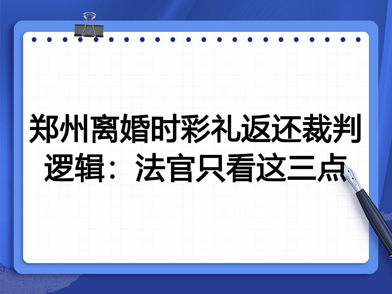 郑州离婚时彩礼返还裁判逻辑:法官只看这三点