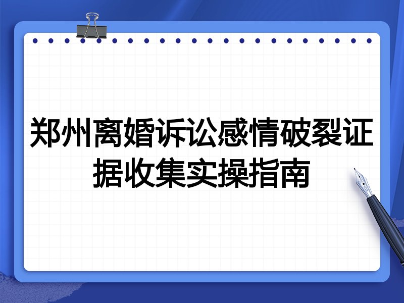 郑州离婚诉讼感情破裂证据收集实操指南