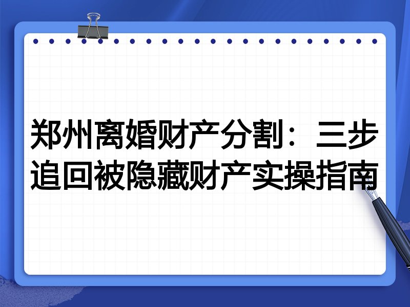 郑州离婚财产分割:三步追回被隐藏财产实操指南