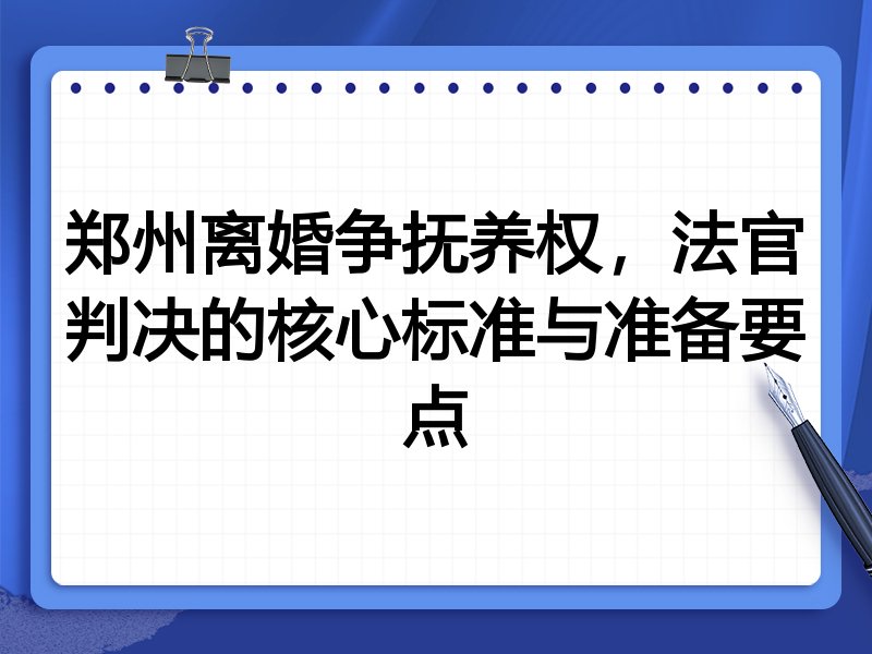 郑州离婚争抚养权,法官判决的核心标准与准备要点