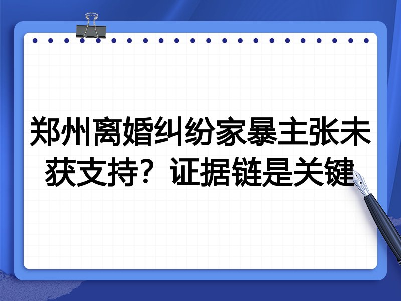 郑州离婚纠纷家暴主张未获支持?证据链是关键