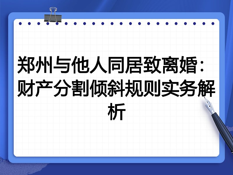 郑州与他人同居致离婚：财产分割倾斜规则实务解析