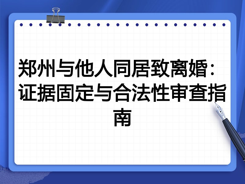 郑州与他人同居致离婚:证据固定与合法性审查指南