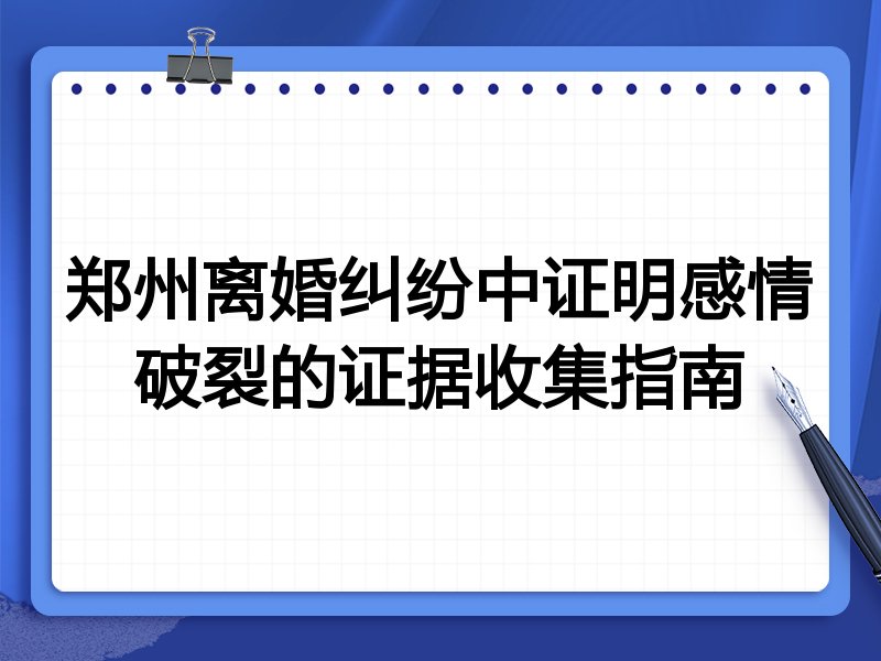 郑州离婚纠纷中证明感情破裂的证据收集指南