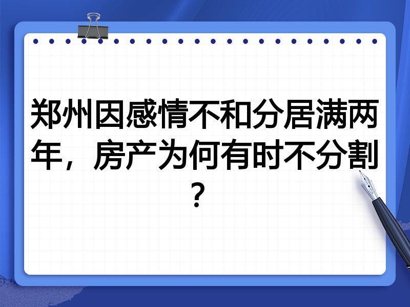 郑州因感情不和分居满两年，房产为何有时不分割？
