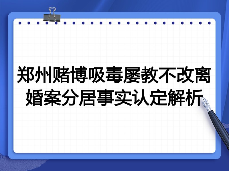 郑州赌博吸毒屡教不改离婚案分居事实认定解析