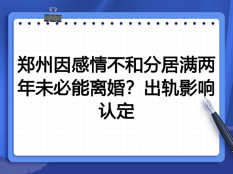 郑州因感情不和分居满两年未必能离婚?出轨影响认定