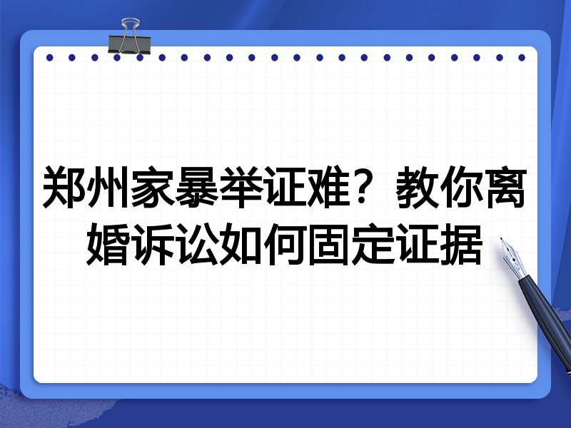 郑州家暴举证难?教你离婚诉讼如何固定证据