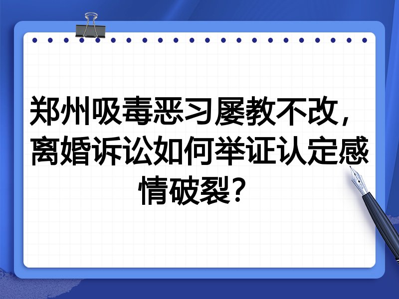 郑州吸毒恶习屡教不改,离婚诉讼如何举证认定感情破裂?
