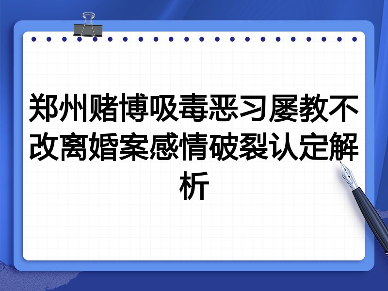 郑州赌博吸毒恶习屡教不改离婚案感情破裂认定解析