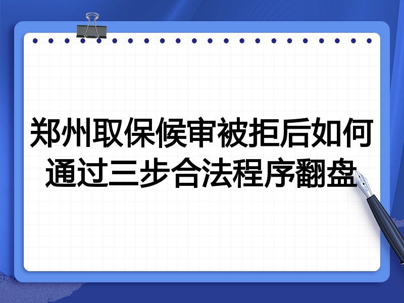 郑州取保候审被拒后如何通过三步合法程序翻盘