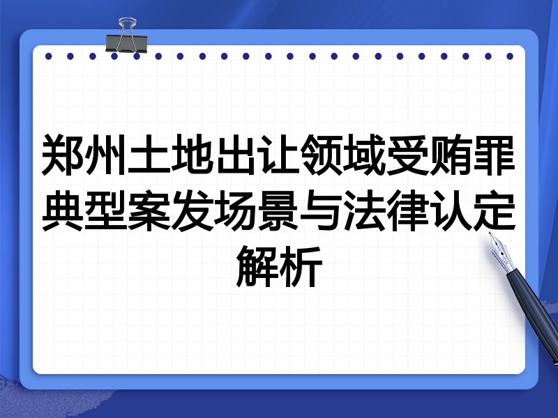 郑州土地出让领域受贿罪典型案发场景与法律认定解析