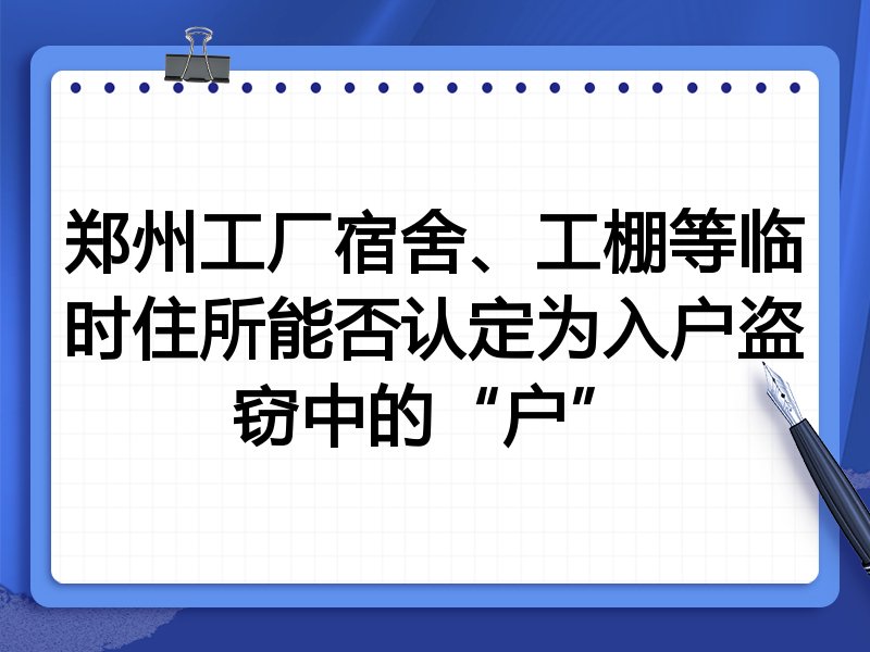 郑州工厂宿舍、工棚等临时住所能否认定为入户盗窃中的“户”